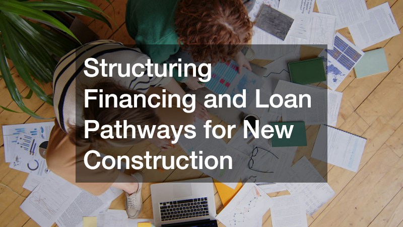 Structuring Financing and Loan Pathways for New Construction