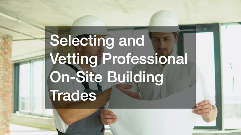 Selecting and Vetting Professional On-Site Building Trades