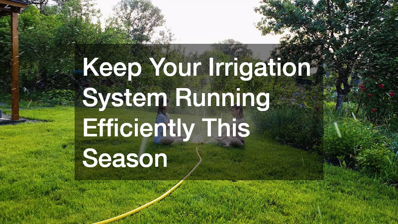 Keep Your Irrigation System Running Efficiently This Season