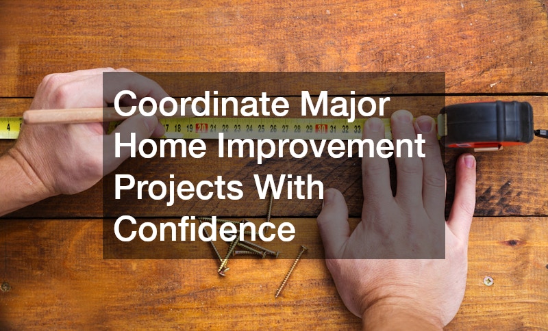 Coordinate Major Home Improvement Projects With Confidence