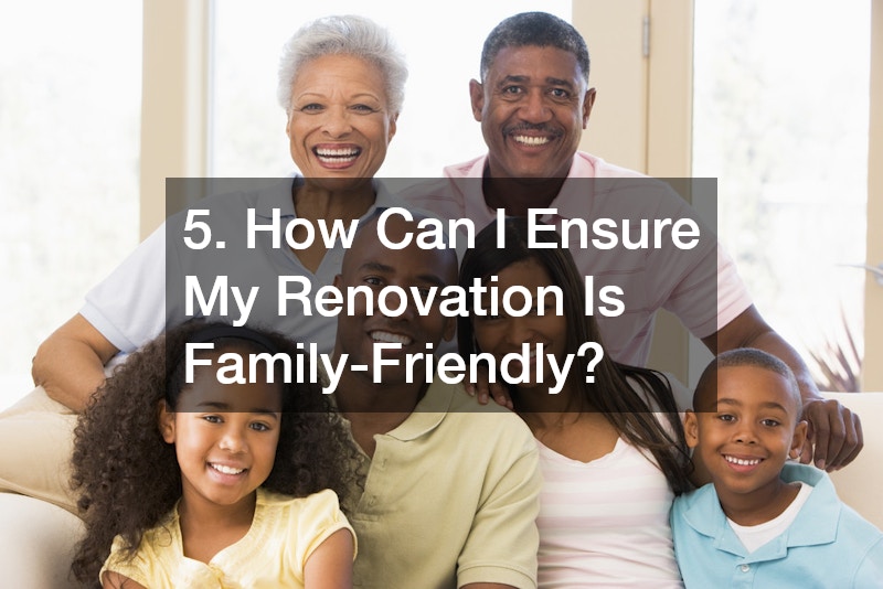 5. How Can I Ensure My Renovation Is Family-Friendly?