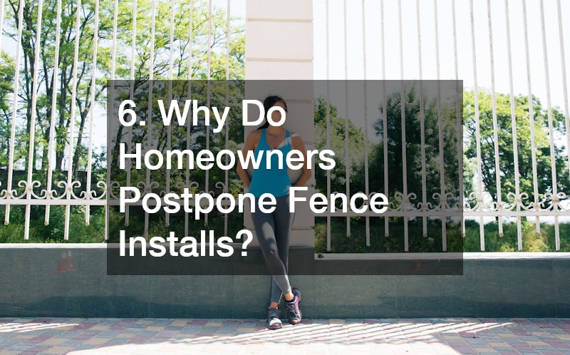 6. Why Do Homeowners Postpone Fence Installs?