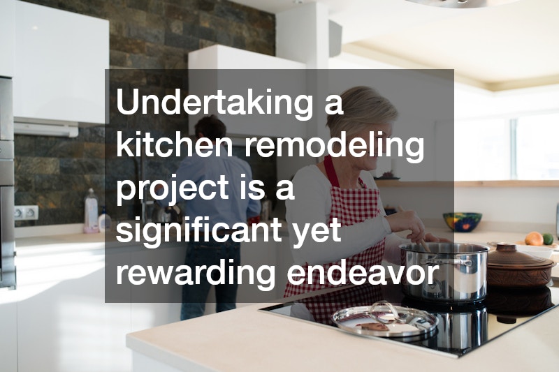 Undertaking a kitchen remodeling project is a significant yet rewarding endeavor