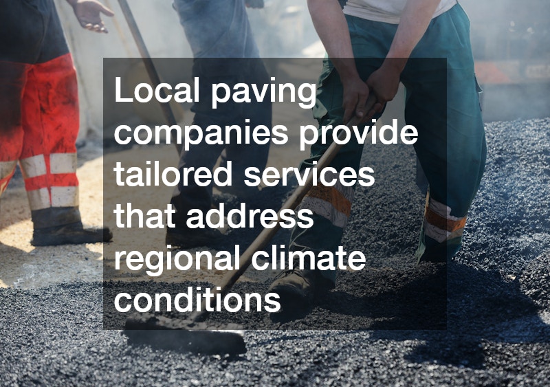 Local paving companies provide tailored services that address regional climate conditions