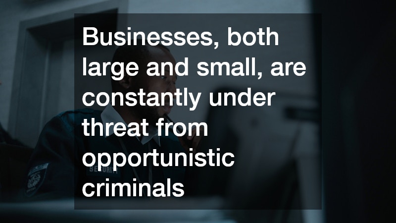 Businesses, both large and small, are constantly under threat from opportunistic criminals
