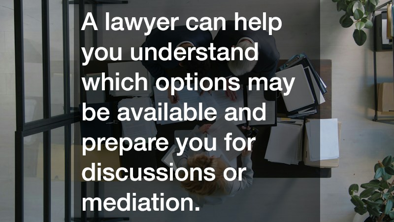 A lawyer can help you understand which options may be available and prepare you for discussions or mediation.