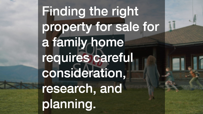 Finding the right property for sale for a family home requires careful consideration, research, and planning.