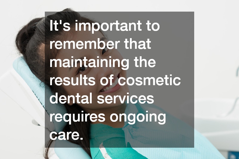 It’s important to remember that maintaining the results of cosmetic dental services requires ongoing care. 