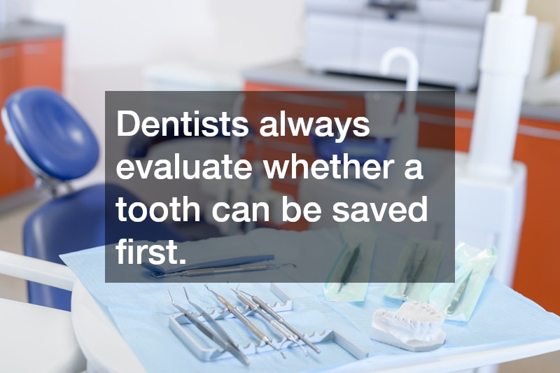 Dentists always evaluate whether a tooth can be saved first.