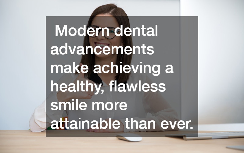  Modern dental advancements make achieving a healthy, flawless smile more attainable than ever.