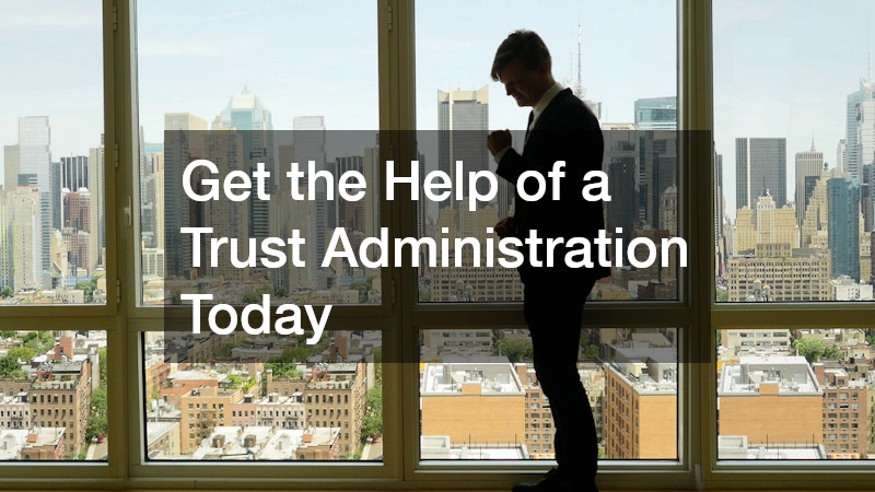 Get the Help of a Trust Administration Today