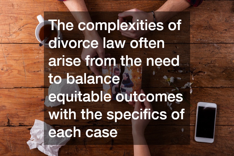 The complexities of divorce law often arise from the need to balance equitable outcomes with the specifics of each case