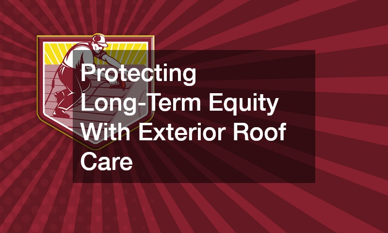 Protecting Long-Term Equity With Exterior Roof Care