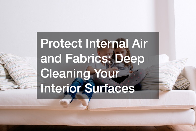 Protect Internal Air and Fabrics: Deep Cleaning Your Interior Surfaces