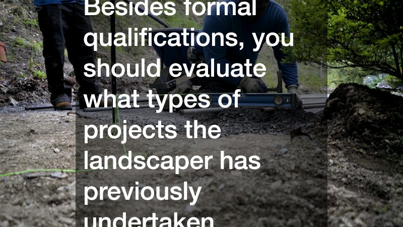 Besides formal qualifications, you should evaluate what types of projects the landscaper has previously undertaken.