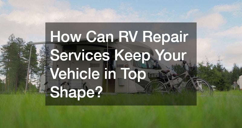 How Can RV Repair Services Keep Your Vehicle in Top Shape?