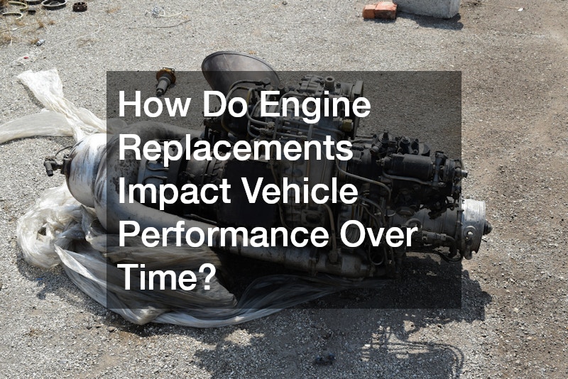 How Do Engine Replacements Impact Vehicle Performance Over Time?