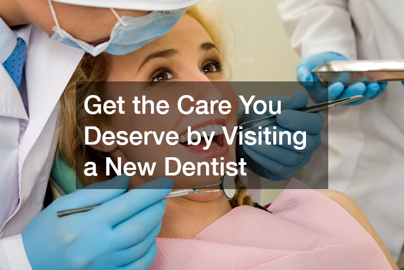 Get the Care You Deserve by Visiting a New Dentist