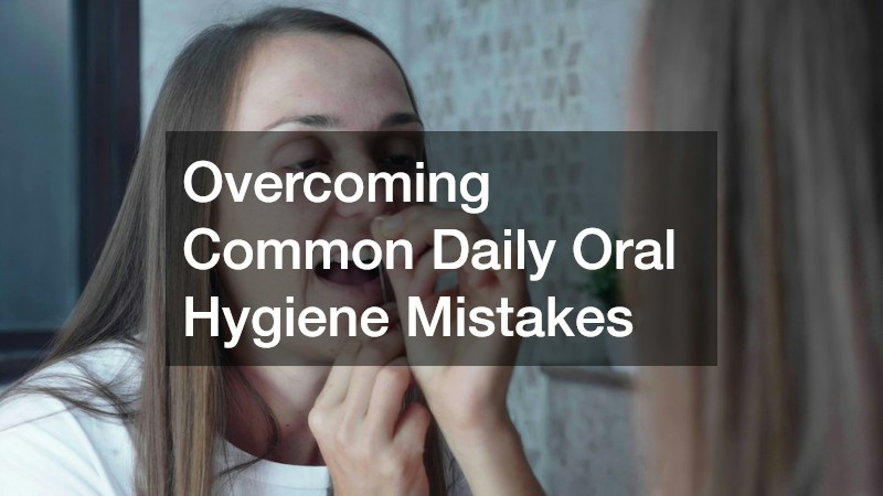 Overcoming Common Daily Oral Hygiene Mistakes