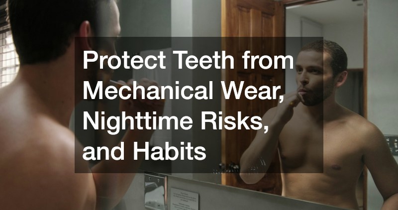 Protect Teeth from Mechanical Wear, Nighttime Risks, and Habits