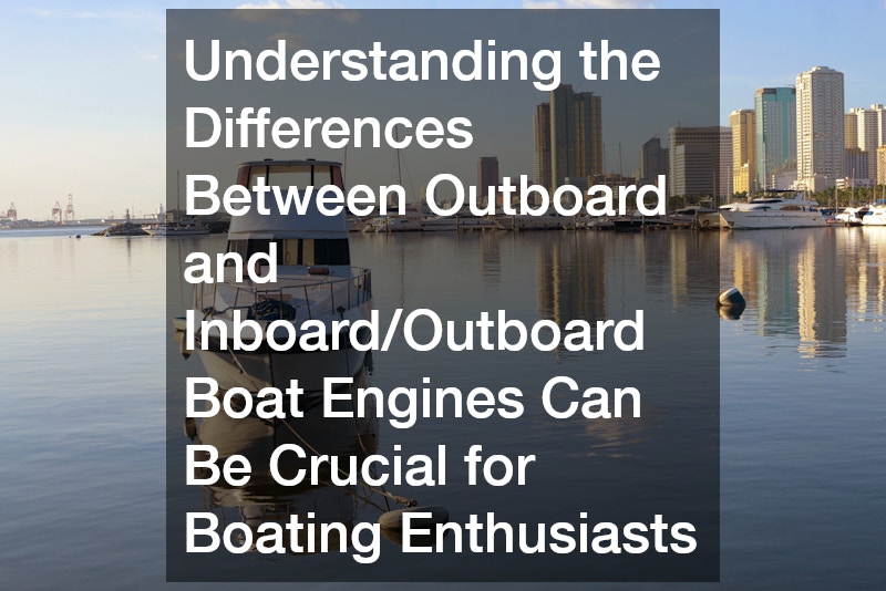 Understanding the Differences Between Outboard and Inboard/Outboard Boat Engines Can Be Crucial for Boating Enthusiasts