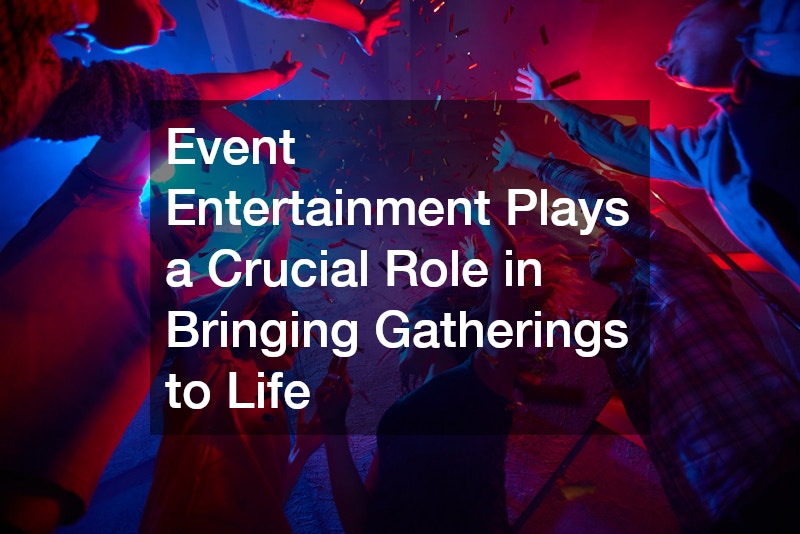 Event Entertainment Plays a Crucial Role in Bringing Gatherings to Life