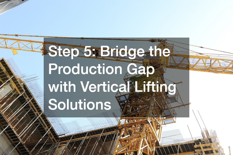 Step 5: Bridge the Production Gap with Vertical Lifting Solutions