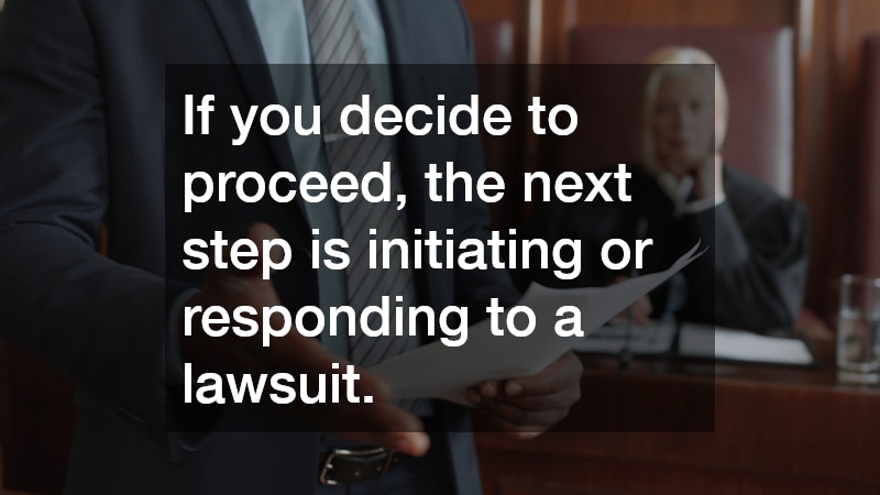 If you decide to proceed, the next step is initiating or responding to a lawsuit. 