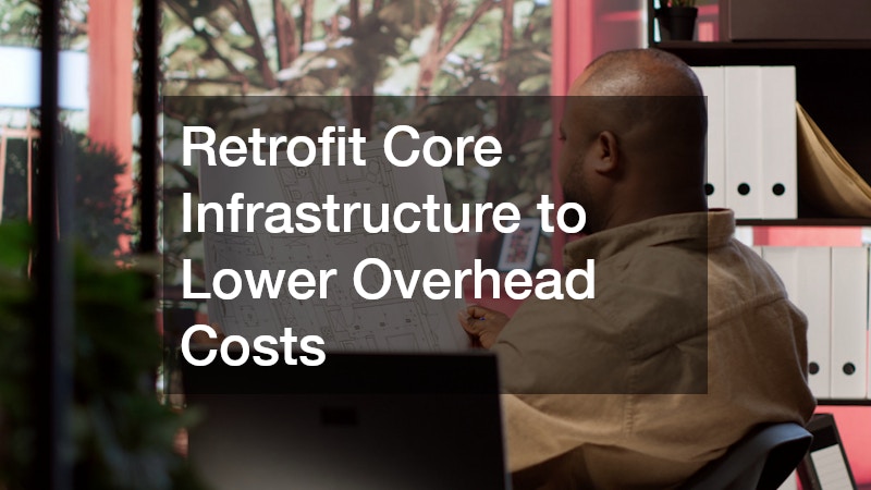 Retrofit Core Infrastructure to Lower Overhead Costs