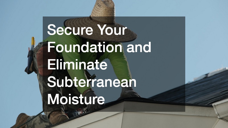 Secure Your Foundation and Eliminate Subterranean Moisture