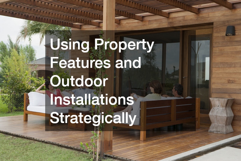 Using Property Features and Outdoor Installations Strategically