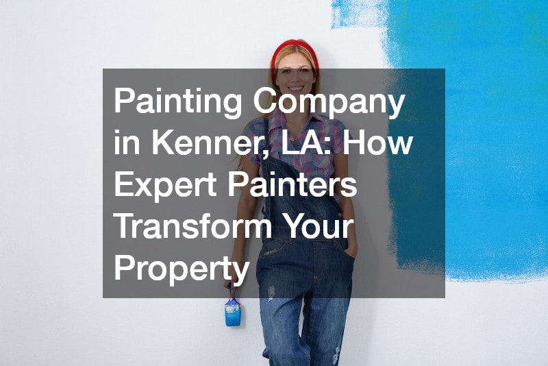 Painting Company in Kenner, LA: How Expert Painters Transform Your Property