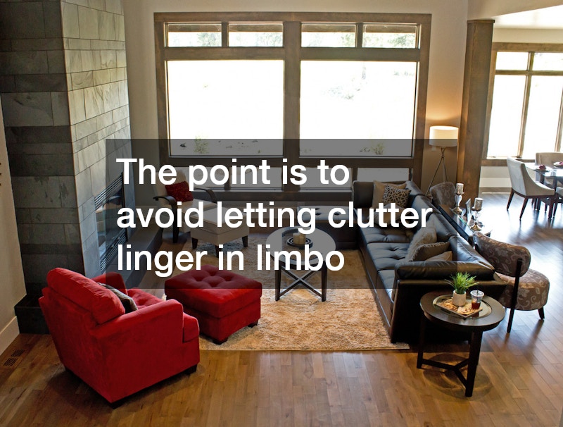 The point is to avoid letting clutter linger in limbo