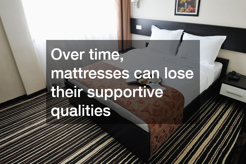 Over time, mattresses can lose their supportive qualities