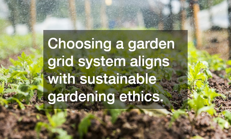 Choosing a garden grid system aligns with sustainable gardening ethics.