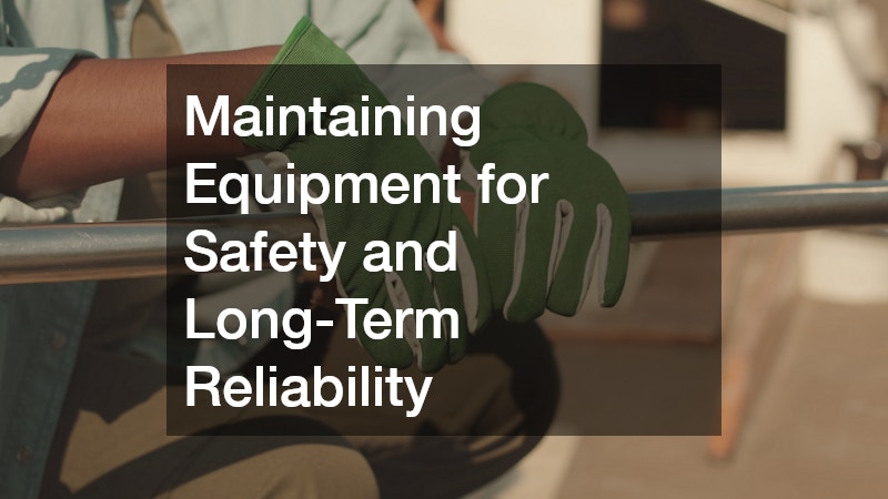 Maintaining Equipment for Safety and Long-Term Reliability