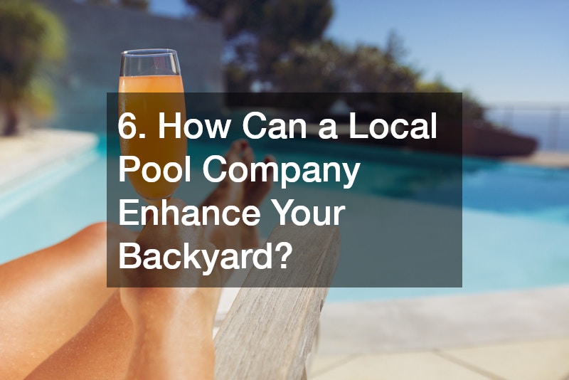 6. How Can a Local Pool Company Enhance Your Backyard?