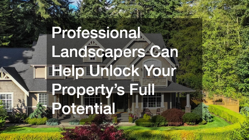 Professional Landscapers Can Help Unlock Your Property’s Full Potential
