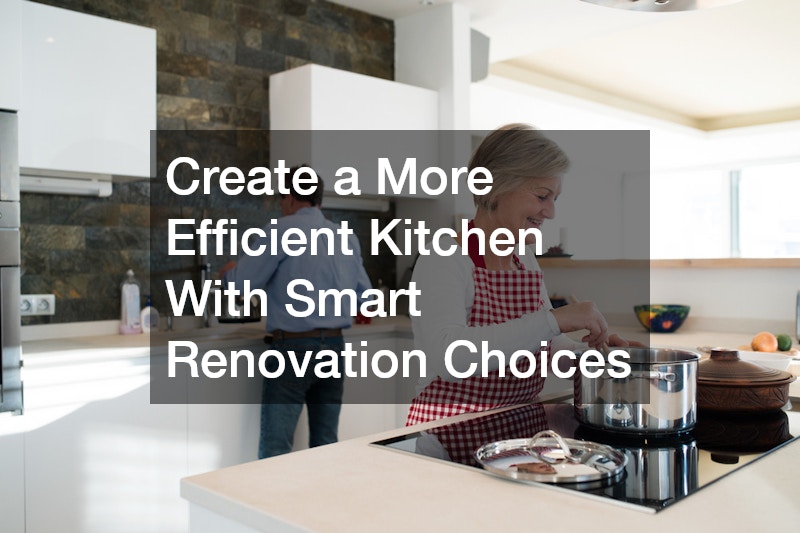 Create a More Efficient Kitchen With Smart Renovation Choices