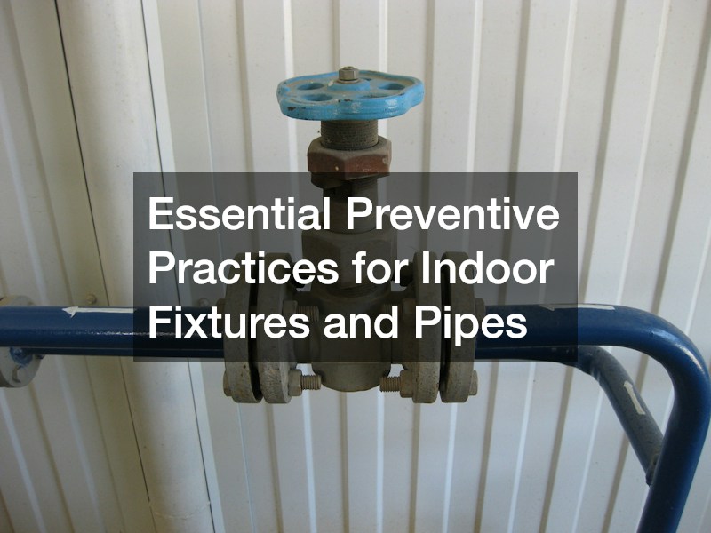 Essential Preventive Practices for Indoor Fixtures and Pipes