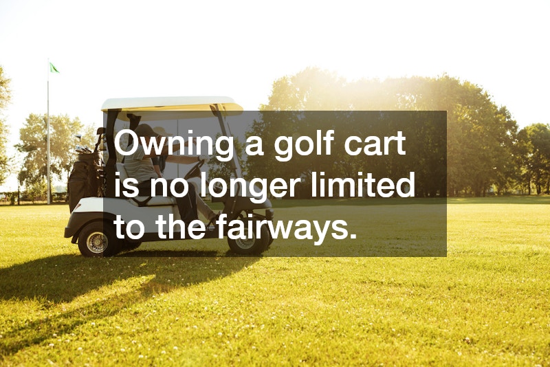 Owning a golf cart is no longer limited to the fairways.