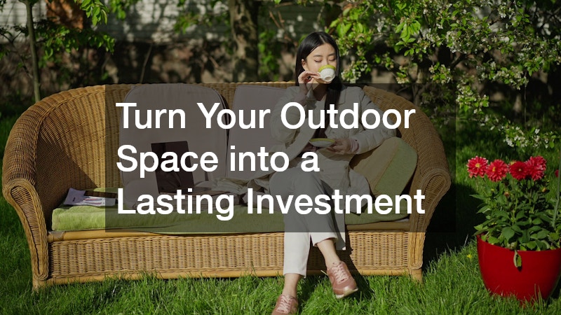 Turn Your Outdoor Space into a Lasting Investment