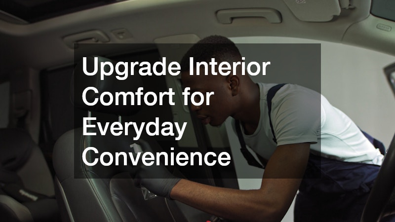 Upgrade Interior Comfort for Everyday Convenience