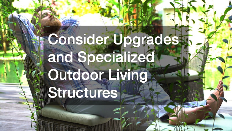 Consider Upgrades and Specialized Outdoor Living Structures