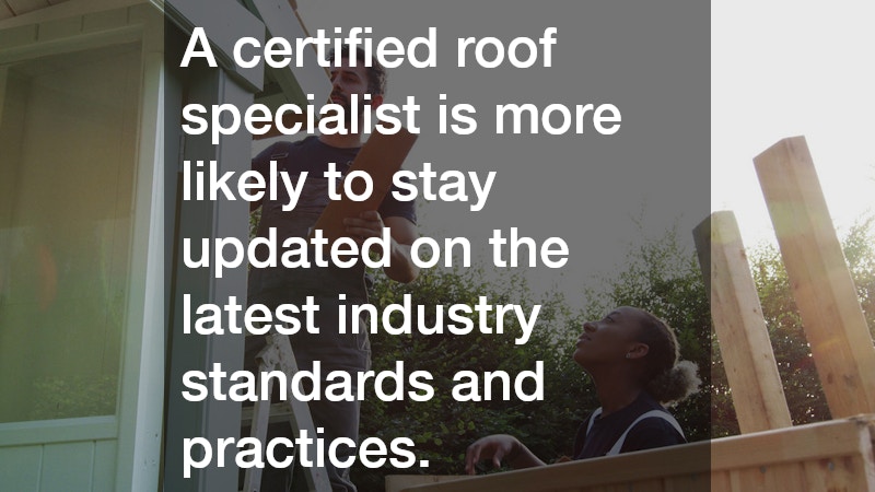 A certified roof specialist is more likely to stay updated on the latest industry standards and practices.