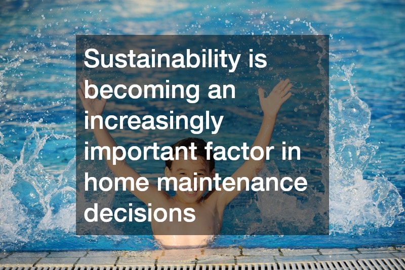 Sustainability is becoming an increasingly important factor in home maintenance decisions