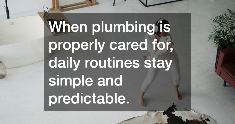When plumbing is properly cared for, daily routines stay simple and predictable. 