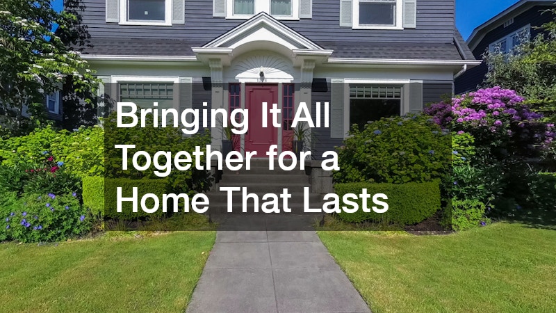 Bringing It All Together for a Home That Lasts