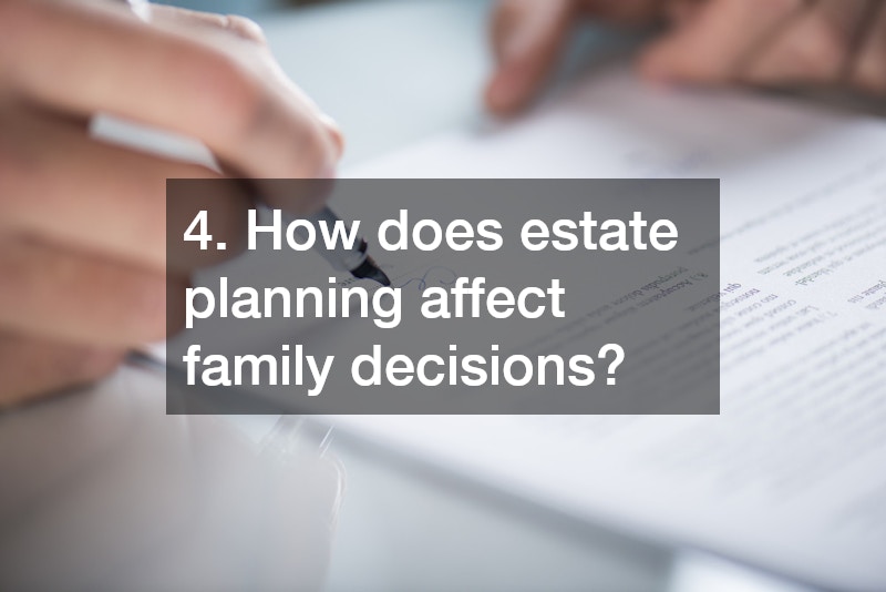 4. How does estate planning affect family decisions?
