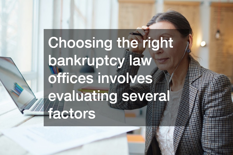 Choosing the right bankruptcy law offices involves evaluating several factors